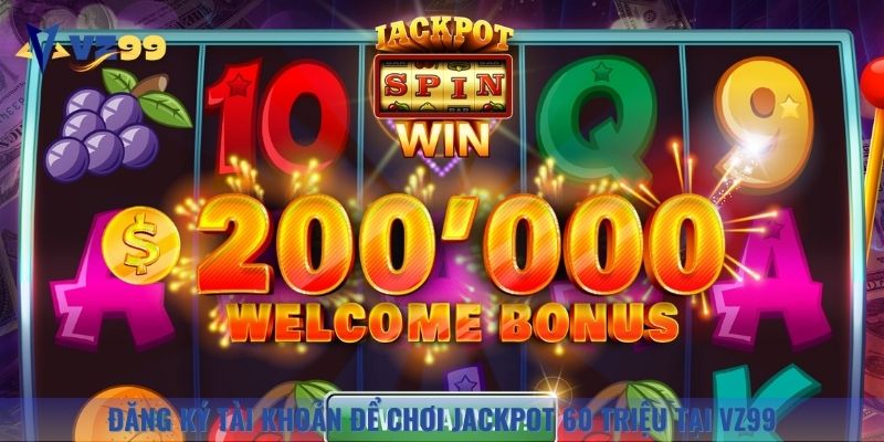 Đăng ký tài khoản để chơi Jackpot 60 triệu tại VZ99