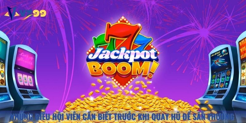 Những điều hội viên cần biết trước khi quay hũ để săn thưởng