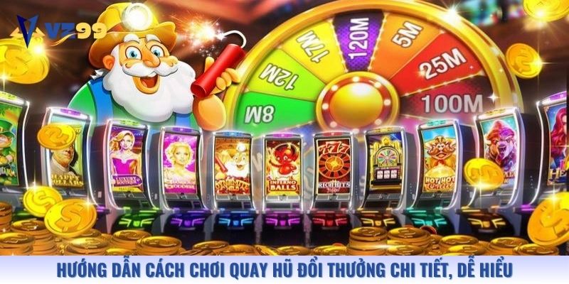 Hướng dẫn cách chơi quay hũ đổi thưởng chi tiết, dễ hiểu