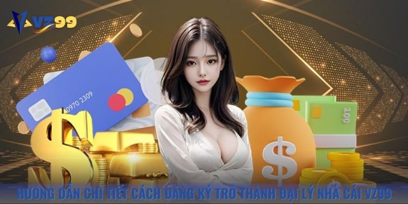 Hướng dẫn chi tiết cách đăng ký trở thành đại lý nhà cái Vz99