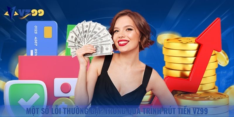 Một số lỗi thường gặp trong quá trình rút tiền Vz99