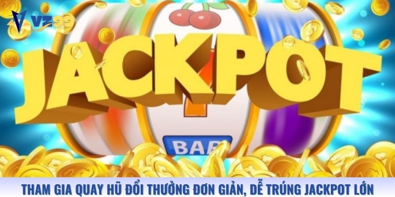 Tham gia quay hũ đổi thưởng đơn giản, dễ trúng jackpot lớn