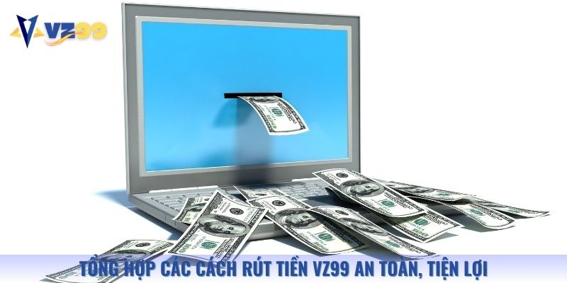Tổng hợp các cách rút tiền Vz99 an toàn, tiện lợi